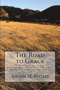 Jeannie M. Ferrara - The Road to Grace: The Road to Grace: A semi-autobiographic account of finding your purpose as a survivor and victor!, Häftad