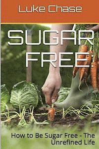 bokomslag Sugar Free: How to Be Sugar Free - The Unrefined Life