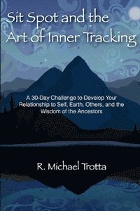 bokomslag Sit Spot and the Art of Inner Tracking: A 30-Day Challenge to Develop Your Relationship to Self, Earth, Others, and the Wisdom of the Ancestors