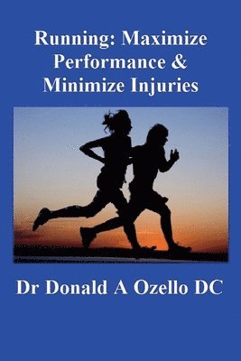 Running: Maximize Performance & Minimize Injuries: A Chiropractor's Guide to Minimizing the Potential for Running Injuries 1