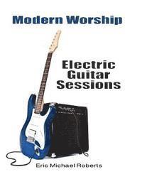 bokomslag Modern Worship Electric Guitar Sessions: Learn to play electric guitar like a pro.