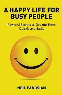 bokomslag A Happy Life For Busy People: Powerful Secrets to Get You There Quickly and Easily