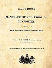 A Handbook of the Manufacture and Proof of Gunpowder: as carried on at the Royal Gunpowder Factory Waltham Abbey 1