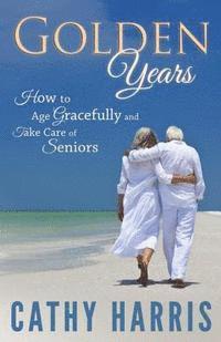 bokomslag Golden Years: How To Age Gracefully and Take Care of Seniors