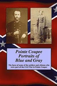 bokomslag Pointe Coupee Portraits of Blue and Gray: The faces of some of the soldiers and citizens whose were part of the Civil War in Pointe Coupee