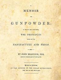 A Memoir on Gunpowder: in which are discussed the Principles both of its Manufacture and Proof