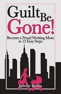 Annie Cosby - Guilt Be Gone!: Become a Proud Working Mom in 12 Easy Steps, Häftad