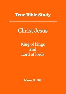 Maura K Hill, Maura K. Hill - True Bible Study - Christ Jesus King of kings and Lord of lords, Häftad