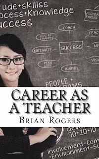 Career As A Teacher: Career As A Teacher: What They Do, How to Become One, and What the Future Holds! 1