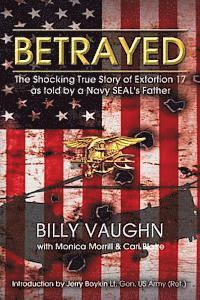 bokomslag Betrayed: The Shocking True Story of Extortion 17 as told by a Navy SEAL's Father