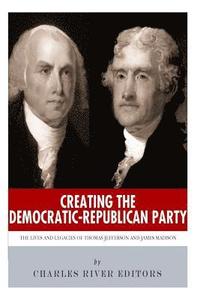 bokomslag Creating the Democratic-Republican Party: The Lives and Legacies of Thomas Jefferson and James Madison