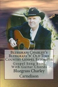 bokomslag Bluegrass Charley's Bluegrass 'n' Old Time Country Gospel Favorites: Gospel Song Book With Guitar Chords