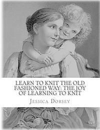 Jessica Dorsey - Learn to Knit the Old Fashioned Way: The Joy of Learning to Knit: Five Simple Projects to Learn to Knit Today, Häftad