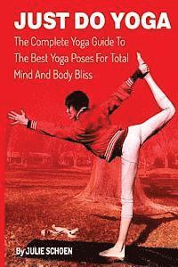 bokomslag Just Do Yoga: The Complete Yoga Guide To The Best Yoga Poses For Total Mind And Body Bliss