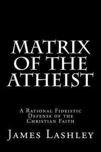 bokomslag Matrix Of The Atheist: A Rational Fideistic Defense of the Christian Faith