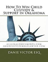 bokomslag How To Win Child Custody & Support In Oklahoma: alllegaldocuments.com aggressivefemalelawyer.com