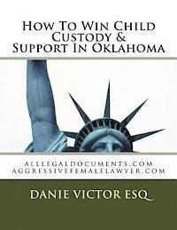 Danie Victor Esq - How To Win Child Custody & Support In Oklahoma: alllegaldocuments.com aggressivefemalelawyer.com, Häftad