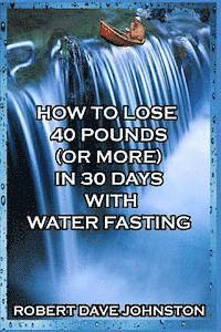 bokomslag How to Lose 40 Pounds (Or More) in 30 Days with Water Fasting
