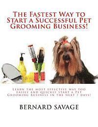 The Fastest Way to Start a Successful Pet Grooming Business!: Learn the most effective way too easily and quickly start a Pet Grooming Business in the 1