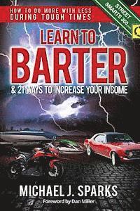 Michael J. Sparks - Learn To Barter and 21 Ways To Increase Your Income: How to Do More with Less During Tough Economic Times, Häftad