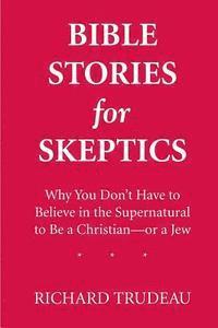 Richard Trudeau - Bible Stories for Skeptics: Why You Don't Have to Believe in the Supernatural to Be a Christian--or a Jew, Häftad
