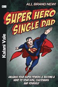 bokomslag Super Hero Single Dad: Unleash Your Super Powers & Become a Hero to Your Kids, Customers & Yourself