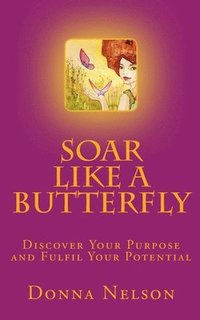 bokomslag Soar Like A Butterfly: Discover Your Purpose and Fulfil Your Potential