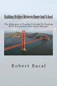 bokomslag Building Bridges Between Home And School: The Educator's/Teacher's Guide To Dealing With Emotional And Upset Parents