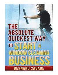 bokomslag The Absolute Quickest Way to start a Window Cleaning Business: How to start a successful Window Cleaning Business Fast and Easy!
