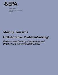 U S Environmental Protection Agency - Moving Towards Collaborative Problem-Solving: Business and Industry Perspectives and Practices on Environmental Justice, Häftad