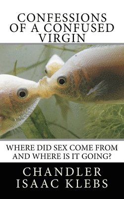 Confessions of a Confused Virgin: Where did sex come from and where is it going? 1