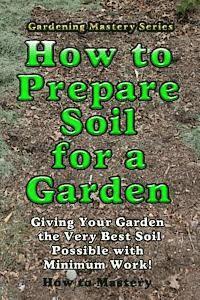bokomslag How to Prepare Soil for a Garden: Giving Your Garden the Very Best Soil Possible with Minimum Work!
