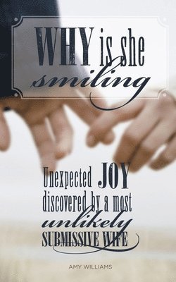 Amy Williams - Why Is She Smiling: Unexpected Joy Discovered by a Most Unlikely Submissive Wife, Häftad
