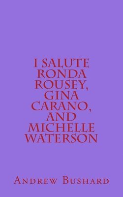 I Salute Ronda Rousey, Gina Carano, and Michelle Waterson 1