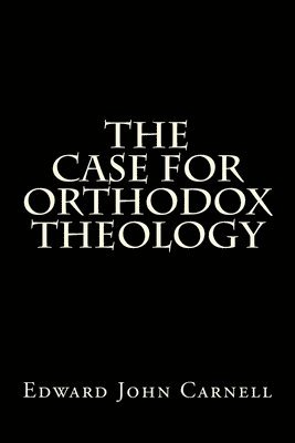 The Case For Orthodox Theology 1