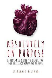 bokomslag Absolutely on Purpose: A Kick-Ass Guide to Unfurling Your Brilliance Across the Universe