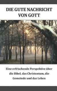bokomslag Die gute Nachricht von Gott (German): Eine erfrischende Perspektive iiber die Bibel, das Christentum, die Gemeinde und das Leben