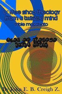 John E. B. Creigh Z. - Coffee Shop Theology From a Twisted Mind. Tripple Macchiatto: Ain't No Rundown Crack House, Häftad
