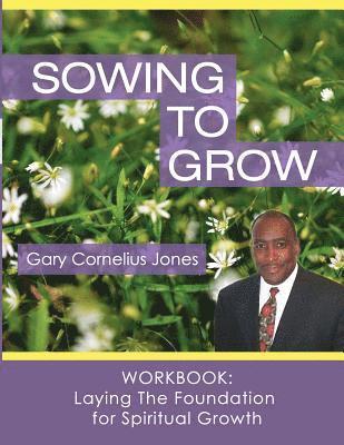 Sowing to Grow Workbook: Laying The Foundation for Spiritual Growth 1