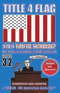 bokomslag TITLE 4 FLAG SAYS YOU'RE SCHWAG! The Sovereign Citizen's Handbook: Version 3.2 (Revised and Illustrated)