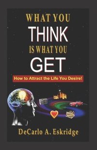 bokomslag What You Think Is What You Get: Simple Keys to Turn Your Dreams into Reality