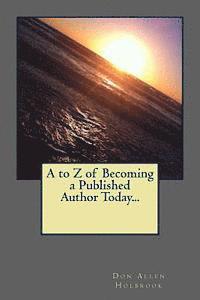 Don Allen Holbrook - A to Z of Becoming a Published Author Today..., Häftad