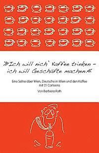 bokomslag Ich will nich' Kaffee trinken, ich will Geschäfte machen: Eine Satire über Wien, die Deutschen in Wien und den Kaffee