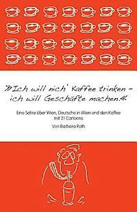 Barbara Roth - Ich will nich' Kaffee trinken, ich will Geschäfte machen: Eine Satire über Wien, die Deutschen in Wien und den Kaffee, Häftad