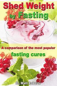 bokomslag Shed Weight by Fasting - A comparison of the most popular fasting cures: From therapeutic fasting after Buchinger up to base fasting