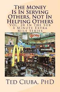 The Money Is In Serving Others, Not In Helping Others: Vol. 28 In The Sub 4 Minute Extra Mile Series 1