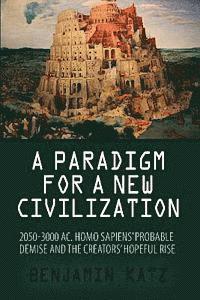 bokomslag A paradigm for a new civilzation-a book: 2050-3000 AC.Homo sapiens`probable demise and the creators` hopeful rise.