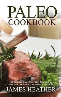 Paleo Cookbook: 101 Delicious Gluten-Free, Dairy-Free, & Grain Free Paleo Recipes to Lose Weight & Feel Great