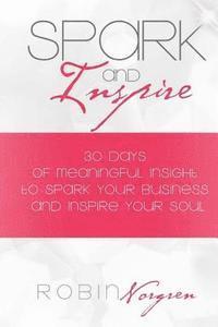 bokomslag Spark and Inspire: 30 Days of Soulful Insight to Spark Your Business and Inspire Your Soul