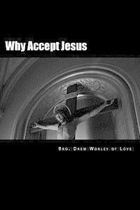 Why Accept Jesus: He will accept you if you accept him 1